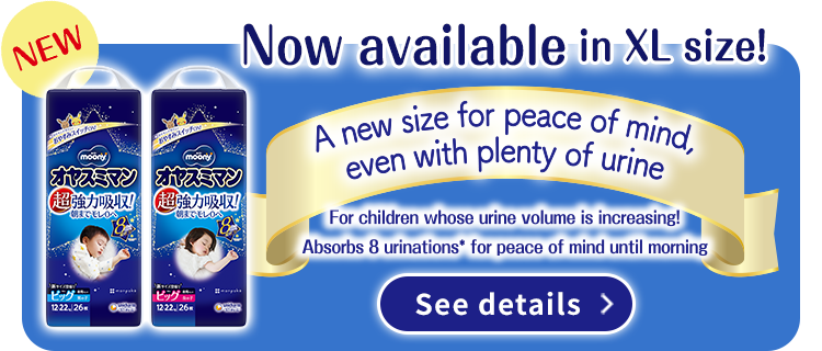Now available in XL size!, A new size for peace of mind, even with plenty of urine, For children whose urine volume is increasing!, Absorbs 8 urinations for peace of mind until morning, See details