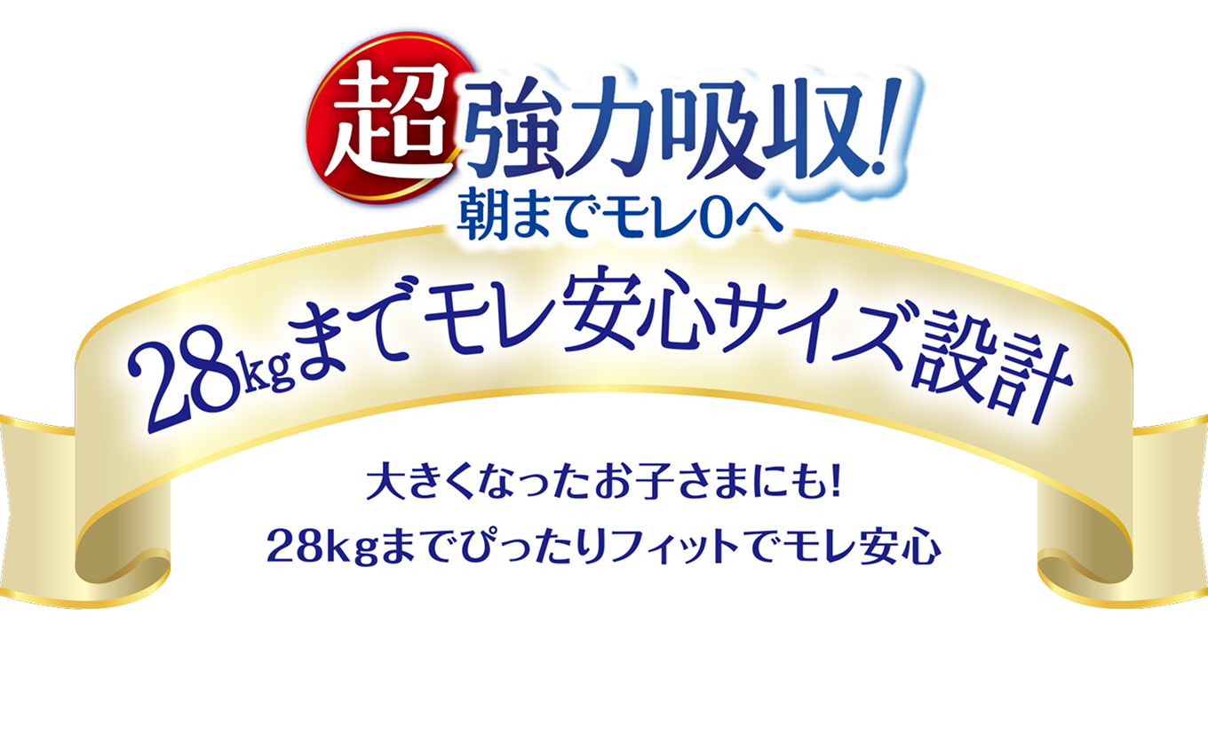 超強力吸収！朝までモレ0へ, 28kgまでモレ安心サイズ設計, 大きくなったお子さまにも！, 28kgまでぴったりフィットでモレ安心